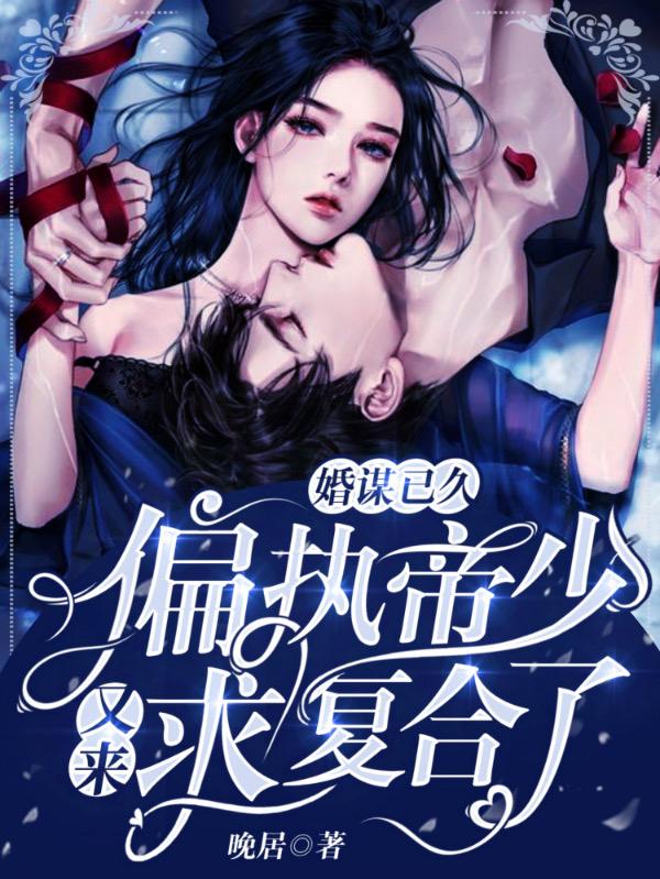 婚谋已久:偏执帝少又来求复合了