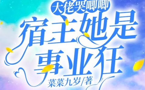 大佬哭唧唧，宿主她是事业狂最新章节,小说免费阅读