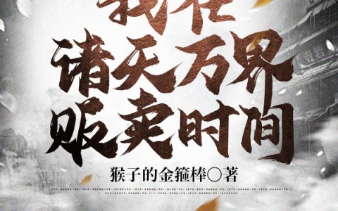 猴子的金箍棒《我在诸天万界贩卖时间》龙傲天,秦老小说免费阅读