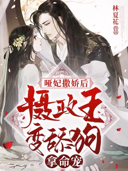 哑妃撒娇后,摄政王变舔狗拿命宠