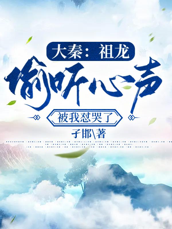 大秦:祖龙偷听心声,被我怼哭了