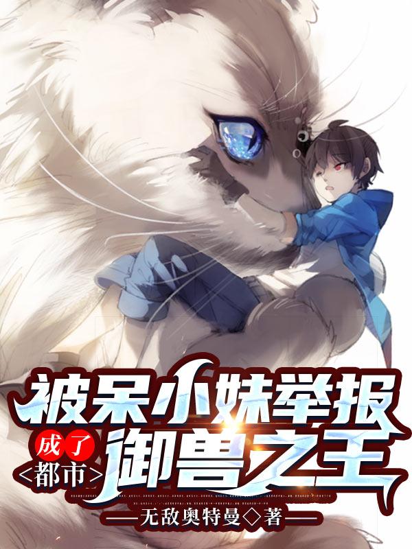 被呆小妹举报,成了都市御兽之王