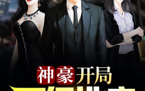 秦明,沈雅洁《神豪：开局万亿地产》小说全文免费阅读