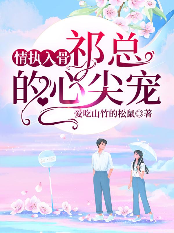 情执入骨:祁总的心尖宠
