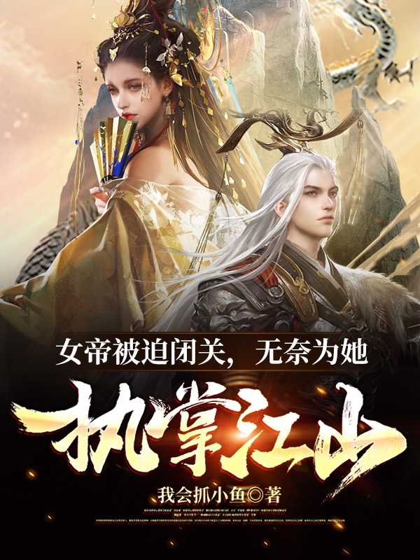 女帝被迫闭关,无奈为她执掌江山