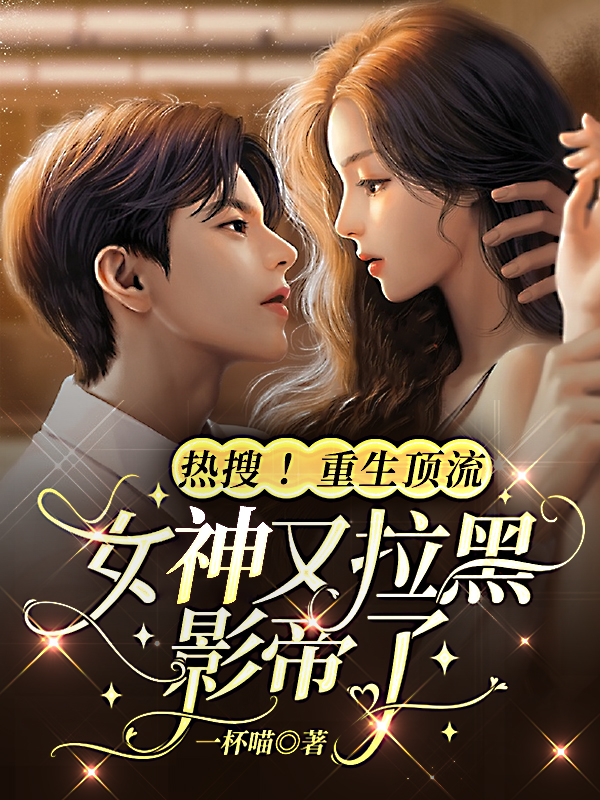 热搜!重生顶流女神又拉黑影帝了