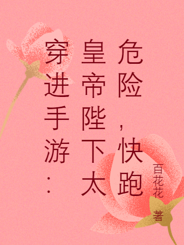 穿进手游:皇帝陛下太危险,快跑