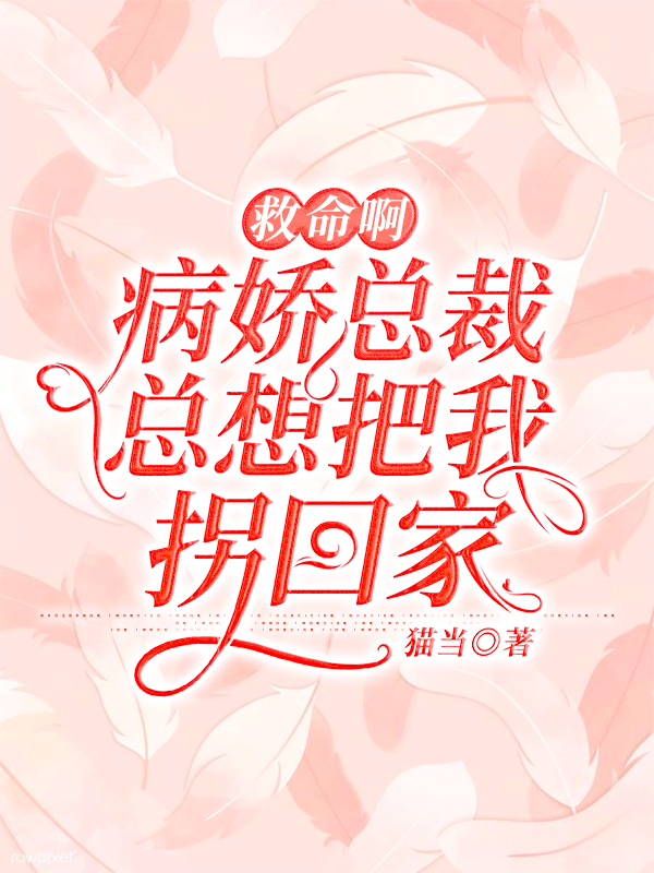 救命啊,病娇总裁总想把我拐回家