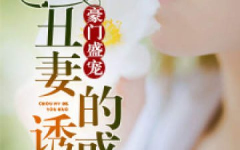 《豪门盛宠：丑妻的诱惑》袁听听邱浩言小说免费阅读全文
