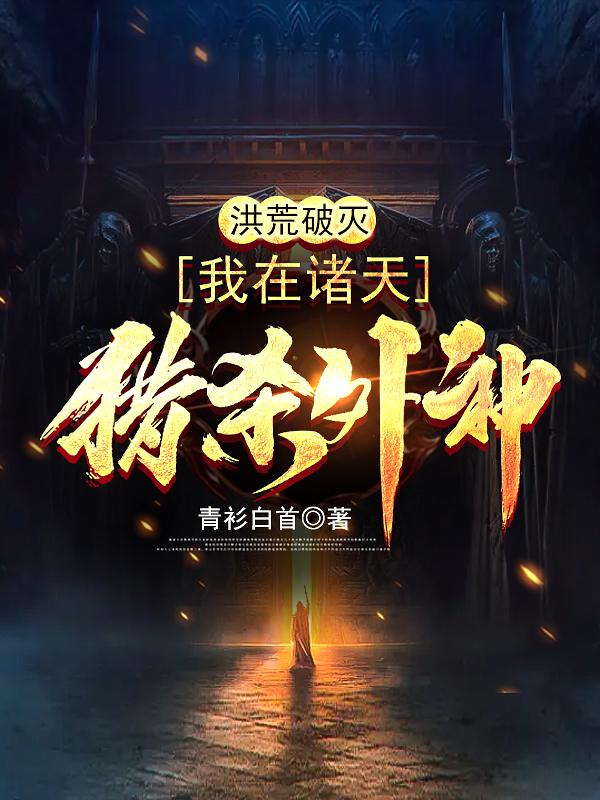 洪荒破灭:我在诸天猎杀外神
