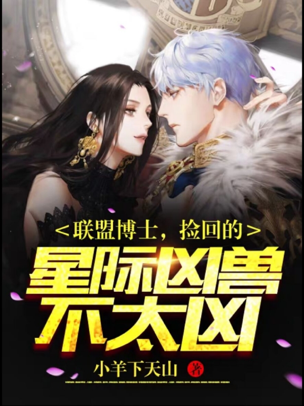 联盟博士,捡回的星际凶兽不太凶