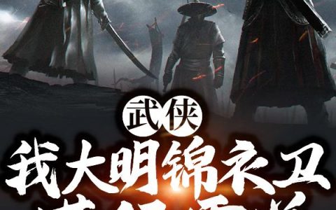 《武侠：我大明锦衣卫，横行霸道！》小说章节目录白宇,雨化田全文免费阅读