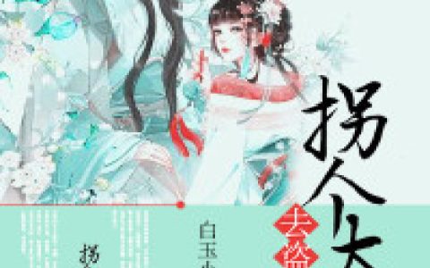 玉骨,如燕小说免费阅读全文，《拐个太师去盗宝》最新章节免费阅读