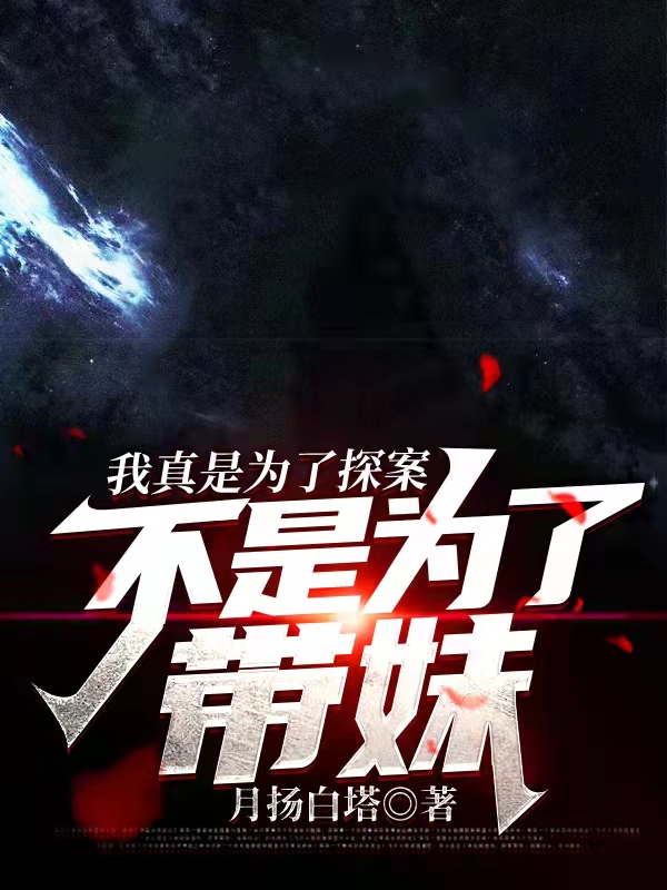 我真是为了探案,不是为了带妹
