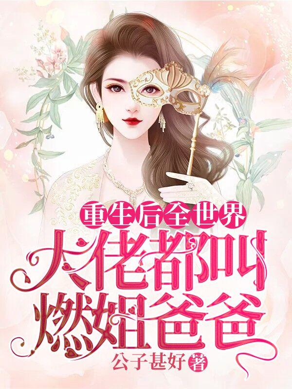 重生后全世界大佬都叫燃姐爸爸
