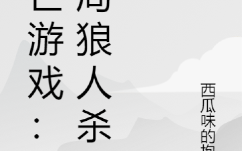 死亡游戏：开局狼人杀毛敏,唐万春，死亡游戏：开局狼人杀小说免费阅读