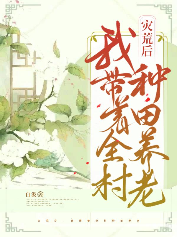 灾荒后,我带着全村种田养老