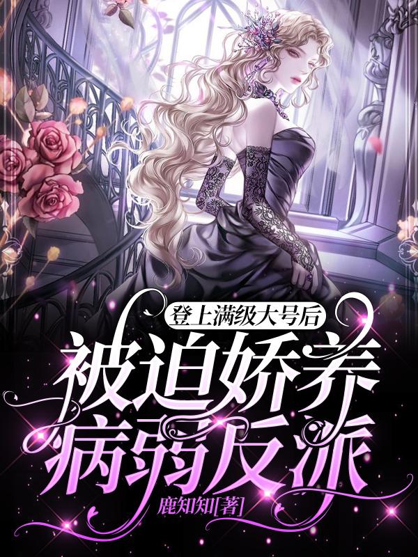 登上满级大号后被迫娇养病弱反派