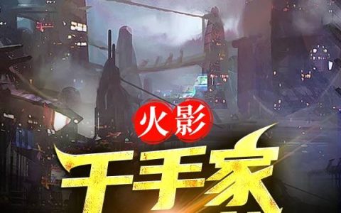 千手一族,森之千手《火影：千手家的野望》小说全文免费阅读