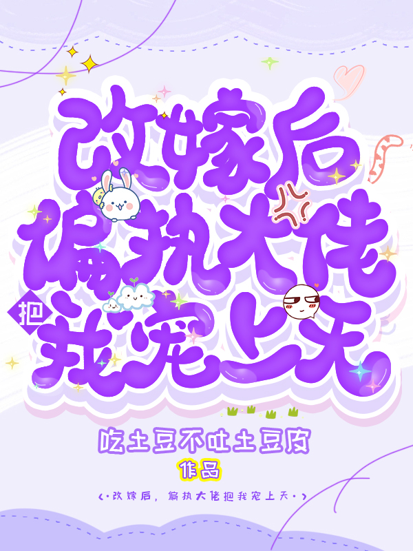 改嫁后,偏执大佬把我宠上天