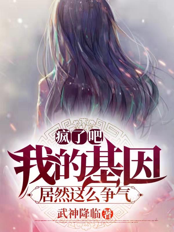 疯了吧!我的基因居然这么争气!