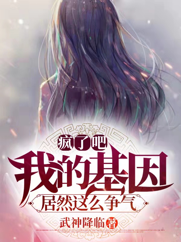 疯了吧!我的基因居然这么争气!