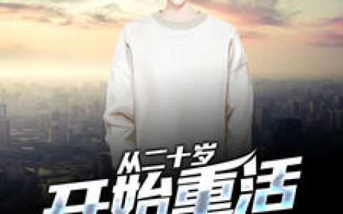 从二十岁开始重活（李崇,关娜）最新章节在线免费阅读