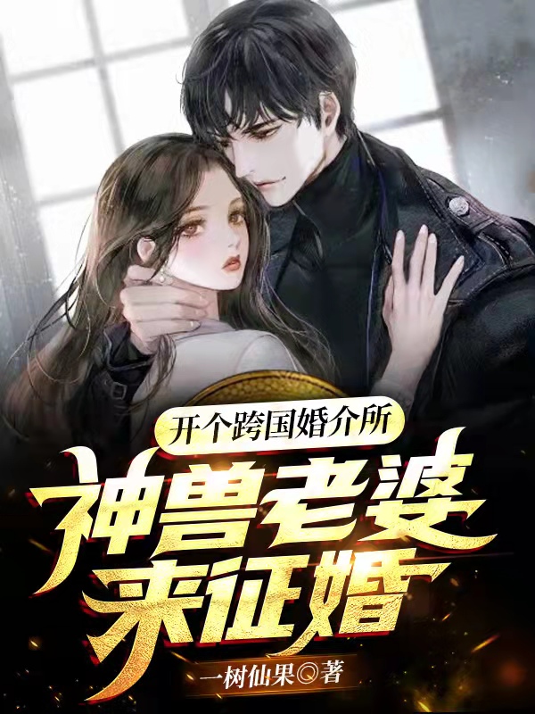 开个跨国婚介所,神兽老婆来征婚