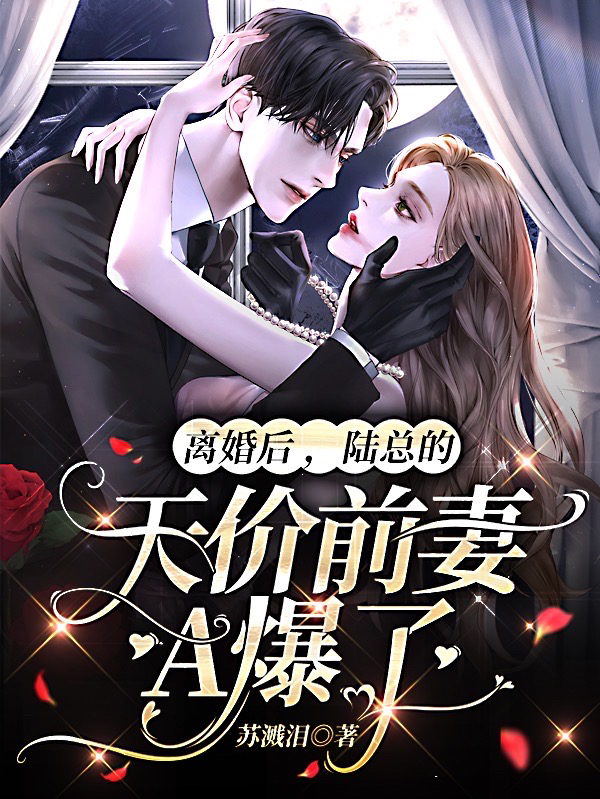 离婚后,陆总的天价前妻A爆了