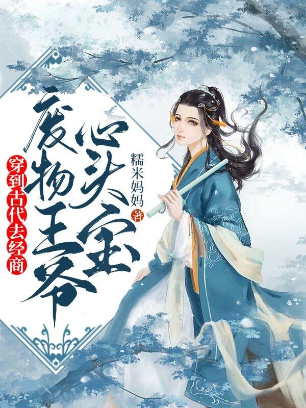 穿到古代去经商，废物王爷心头宝