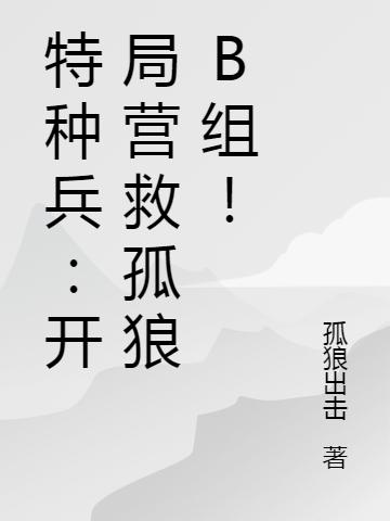 特种兵:开局营救孤狼B组!