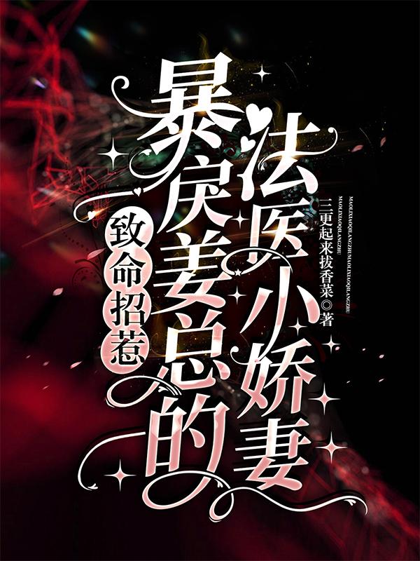 致命招惹:暴戾姜总的法医小娇妻