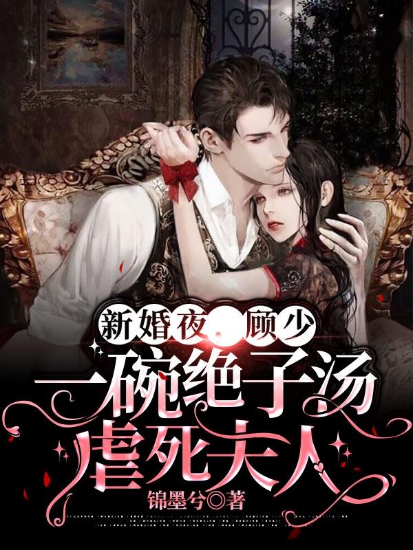 新婚夜,顾少一碗绝子汤虐死夫人