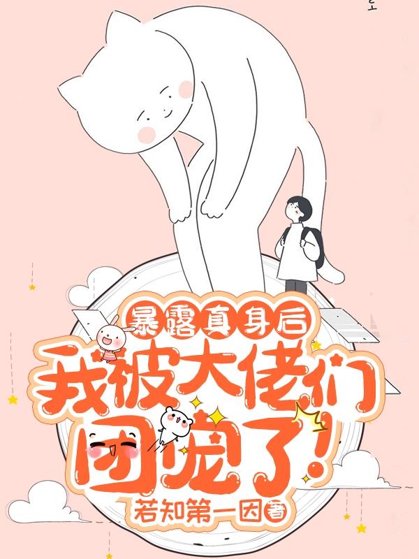 暴露真身后我被大佬们团宠了!