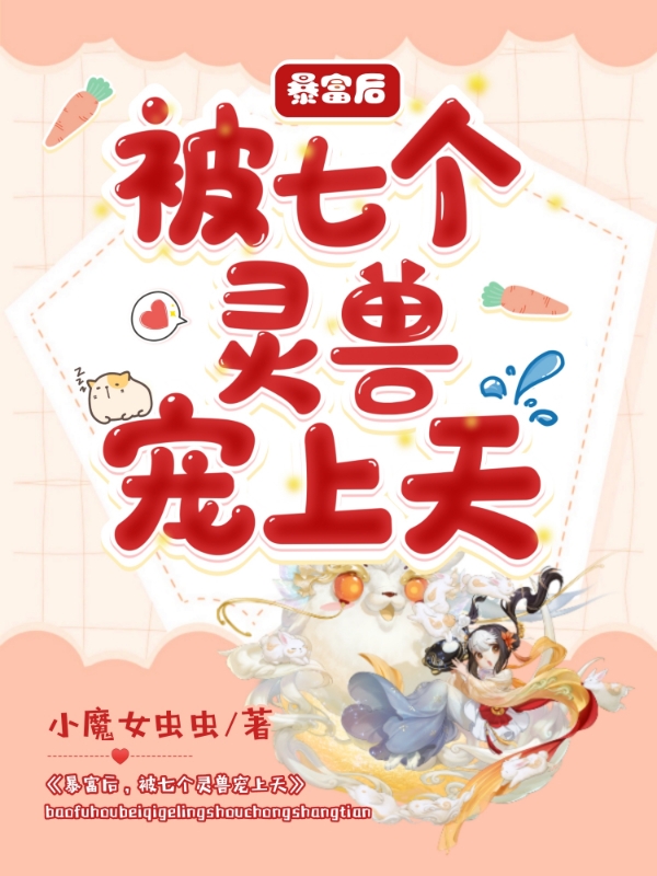 暴富后,被七个灵兽宠上天