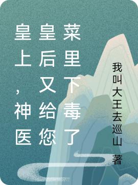 皇上,神医皇后又给您菜里下毒了