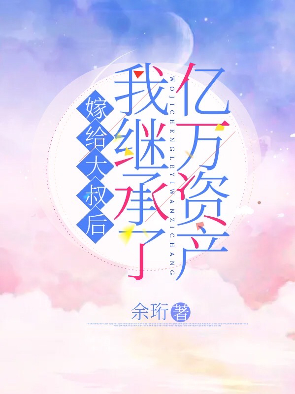 嫁给大叔后,我继承了亿万资产