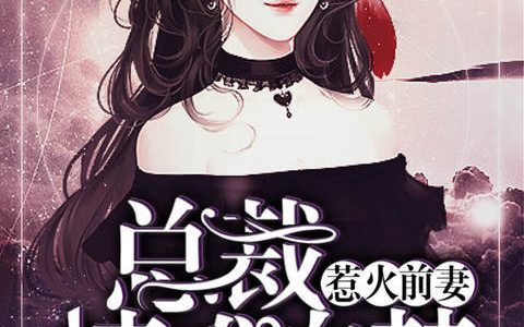 惹火前妻：总裁情难自禁最新章节，姚芊芊,程浩全文免费阅读
