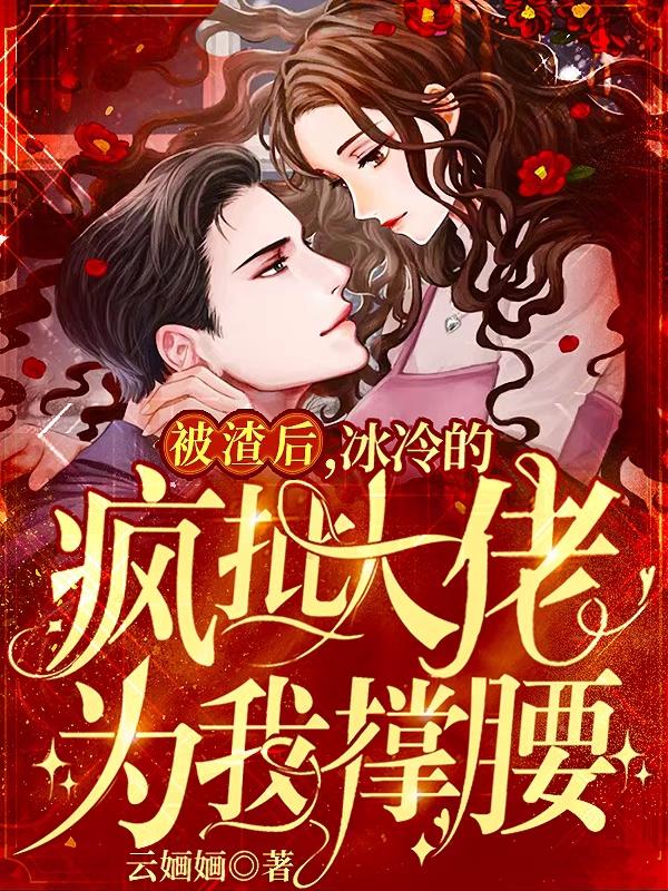 被渣后,冰冷的疯批大佬为我撑腰