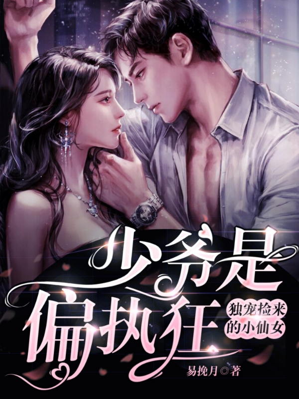 少爷是偏执狂,独宠捡来的小仙女