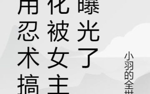 我用忍术搞绿化被女主播曝光了王楠楠,王楠楠关，我用忍术搞绿化被女主播曝光了小说免费阅读