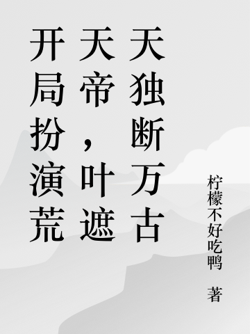 开局扮演荒天帝,叶遮天独断万古