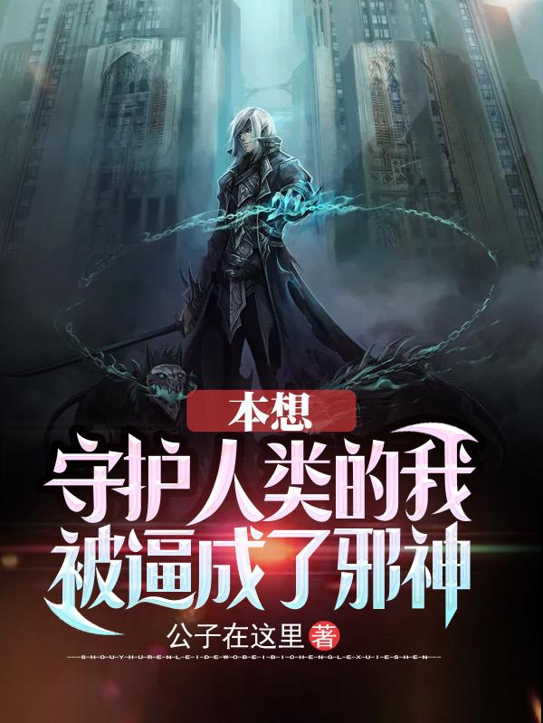 本想守护人类的我,被逼成了邪神