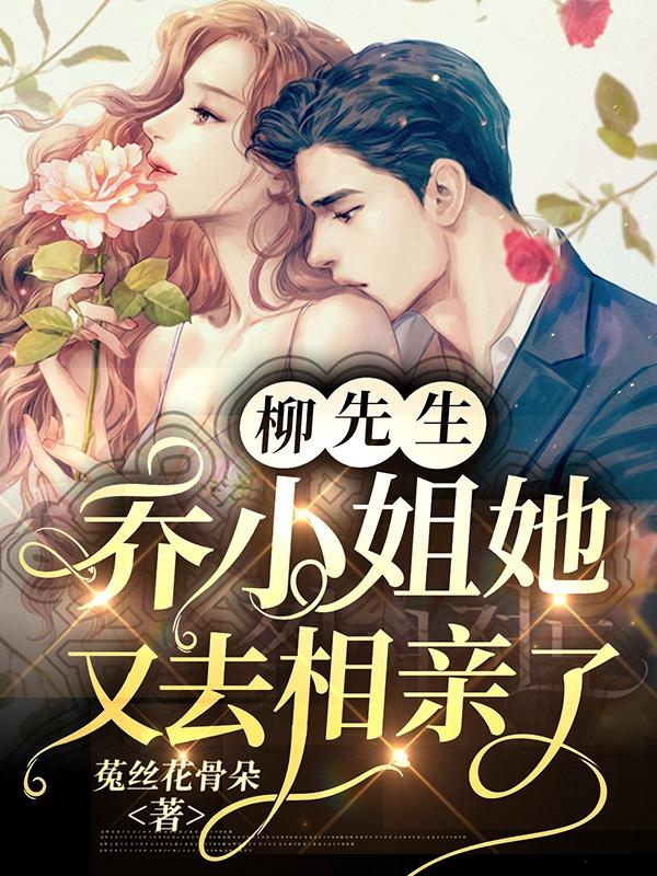 柳先生,乔小姐她又去相亲了