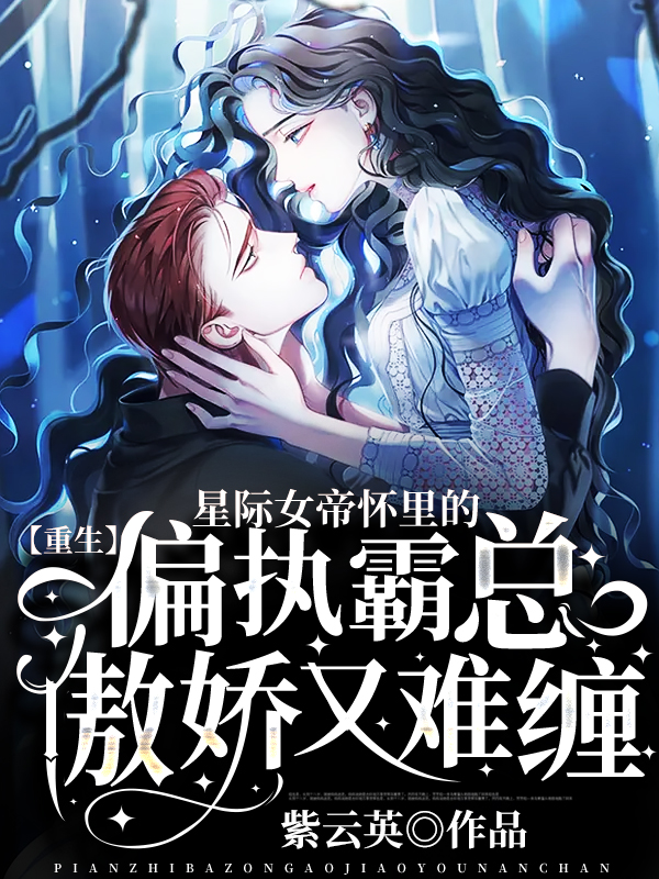 【重生】星际女帝怀里的偏执霸总傲娇又难缠