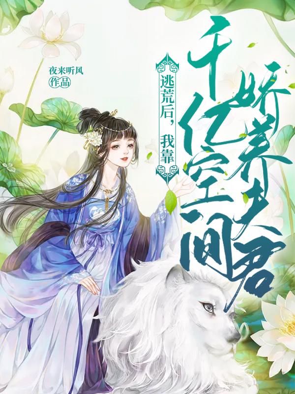 逃荒后,我靠千亿空间娇养夫君