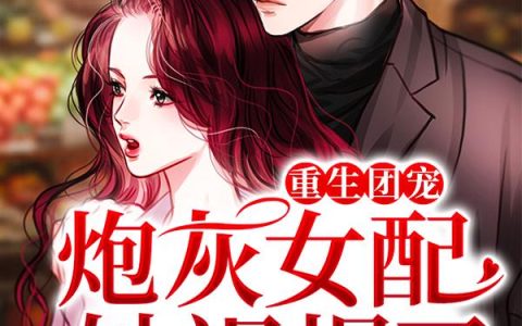 重生团宠：炮灰女配她飒爆了魏卿卿,王瀚，重生团宠：炮灰女配她飒爆了小说免费阅读