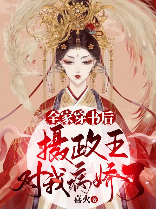 全家穿书后,摄政王对我病娇了