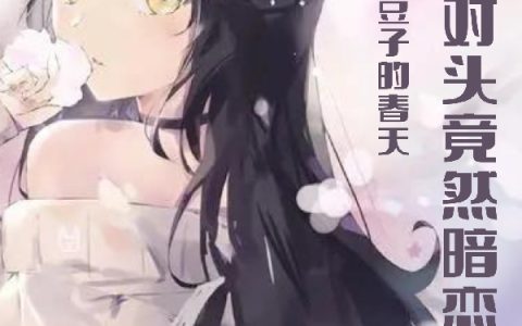 惊！死对头竟然暗恋我（苏云亭,李心洁）小说在哪里可以看