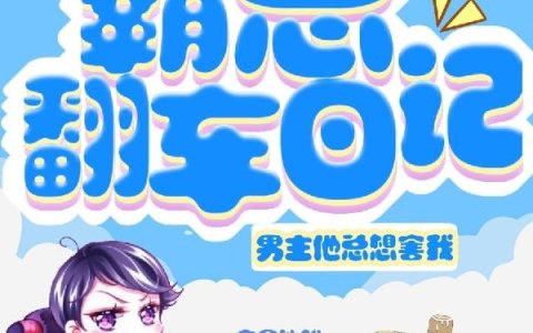 李浅浅,刘翠翠《霸总翻车日记：男主他总想害我》小说全文免费阅读